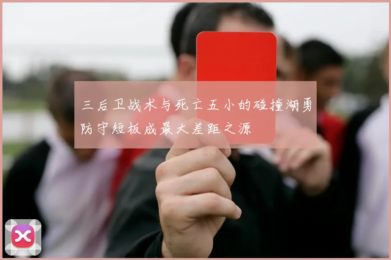 三后卫战术与死亡五小的碰撞湖勇防守短板成最大差距之源