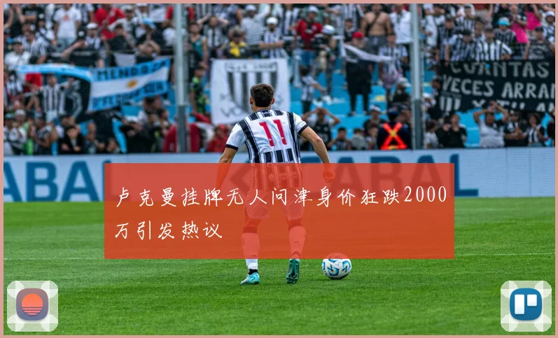 卢克曼挂牌无人问津身价狂跌2000万引发热议