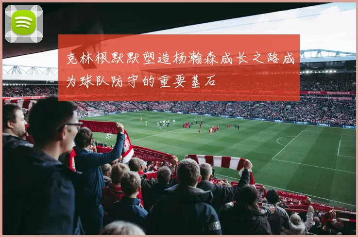 克林根默默塑造杨瀚森成长之路成为球队防守的重要基石