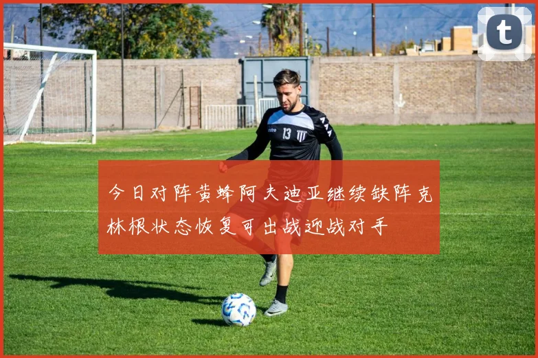 今日对阵黄蜂阿夫迪亚继续缺阵克林根状态恢复可出战迎战对手