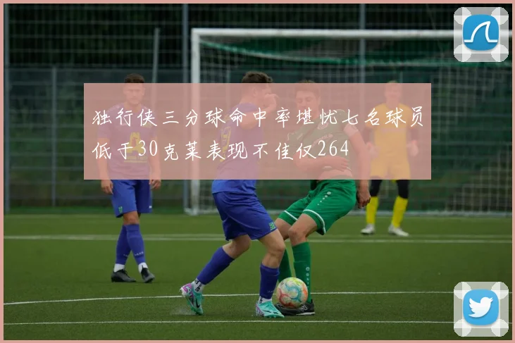 独行侠三分球命中率堪忧七名球员低于30克莱表现不佳仅264