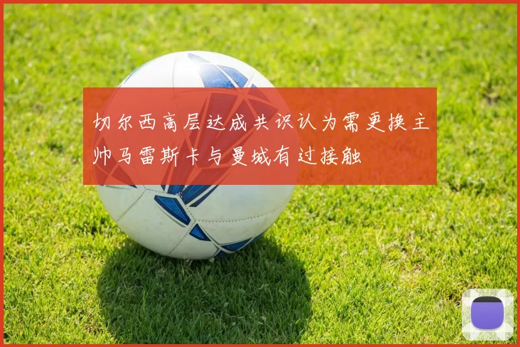 切尔西高层达成共识认为需更换主帅马雷斯卡与曼城有过接触